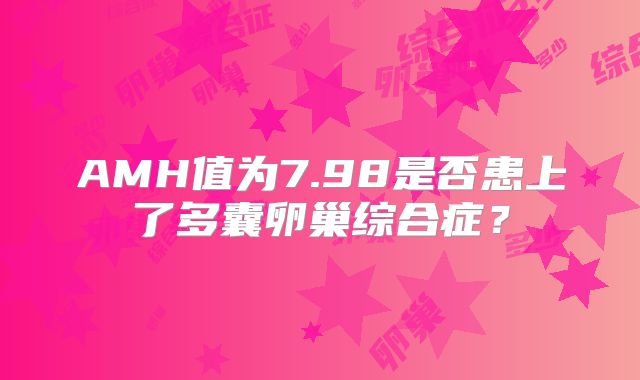 AMH值为7.98是否患上了多囊卵巢综合症?