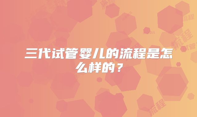 三代试管婴儿的流程是怎么样的？