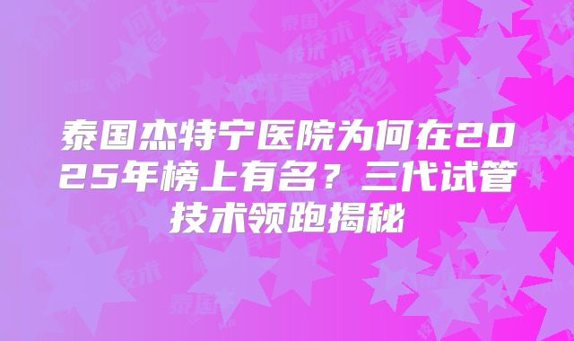 泰国杰特宁医院为何在2025年榜上有名？三代试管技术领跑揭秘