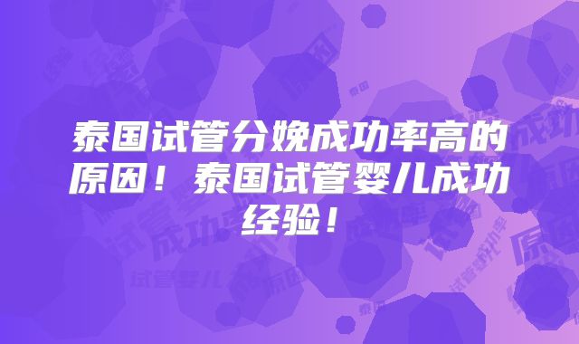 泰国试管分娩成功率高的原因!泰国试管婴儿成功经验!