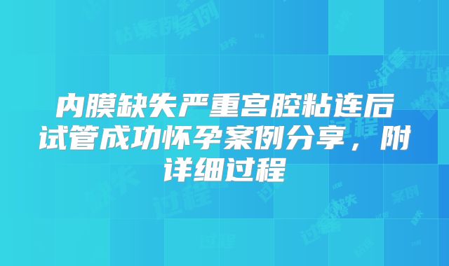 内膜缺失严重宫腔粘连后试管成功怀孕案例分享,附详细过程