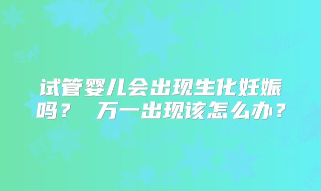 试管婴儿会出现生化妊娠吗? 万一出现该怎么办?