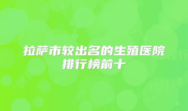 拉萨市较出名的生殖医院排行榜前十