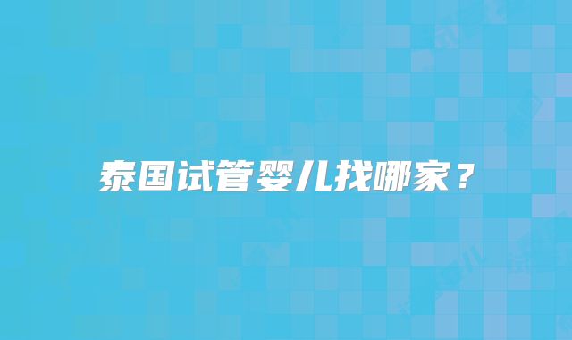 泰国试管婴儿找哪家?