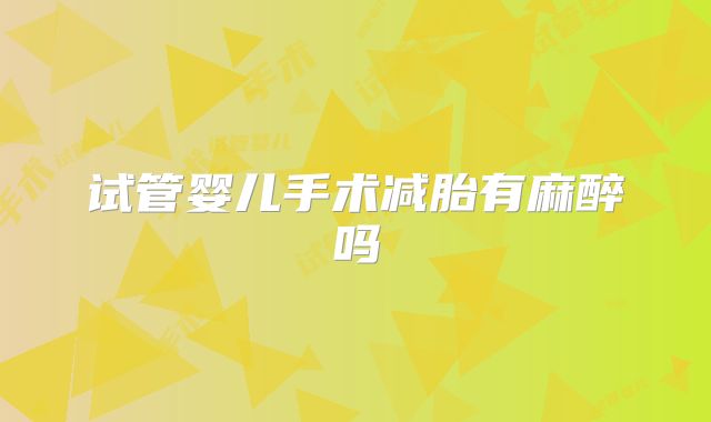 试管婴儿手术减胎有麻醉吗