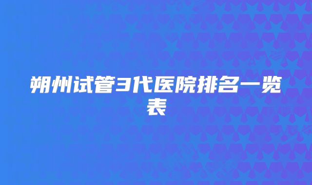 朔州试管3代医院排名一览表