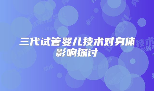 三代试管婴儿技术对身体影响探讨