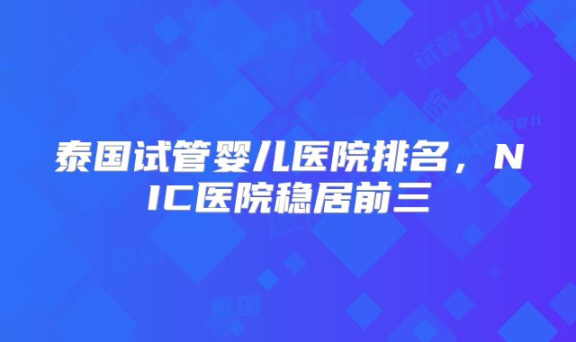 泰国试管婴儿医院排名，NIC医院稳居前三