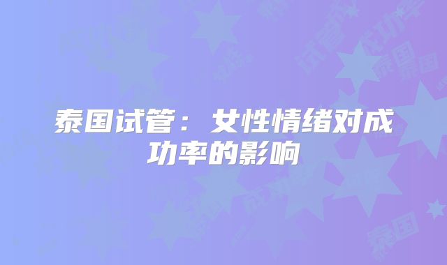 泰国试管：女性情绪对成功率的影响