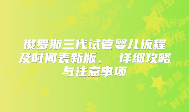 俄罗斯三代试管婴儿流程及时间表新版， 详细攻略与注意事项