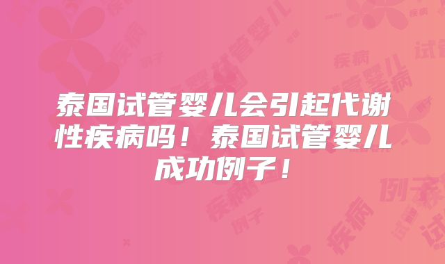 泰国试管婴儿会引起代谢性疾病吗！泰国试管婴儿成功例子！