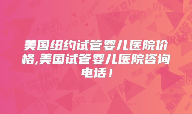 美国纽约试管婴儿医院价格,美国试管婴儿医院咨询电话!