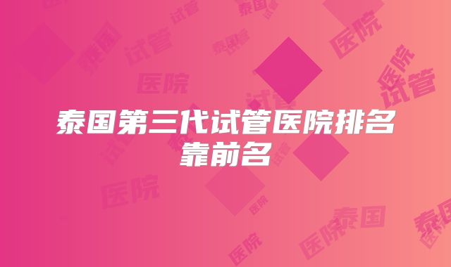 泰国第三代试管医院排名靠前名