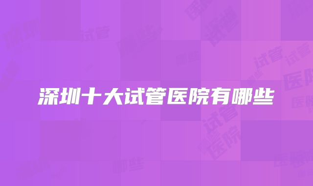 深圳十大试管医院有哪些