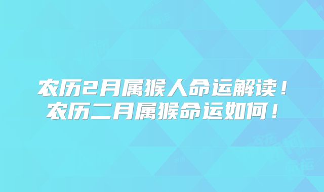农历2月属猴人命运解读！农历二月属猴命运如何！