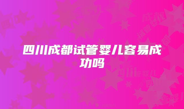 四川成都试管婴儿容易成功吗