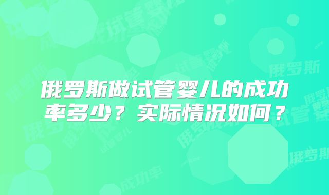 俄罗斯做试管婴儿的成功率多少？实际情况如何？