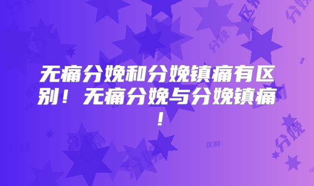 无痛分娩和分娩镇痛有区别！无痛分娩与分娩镇痛！