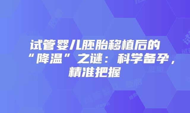 试管婴儿胚胎移植后的“降温”之谜：科学备孕，精准把握