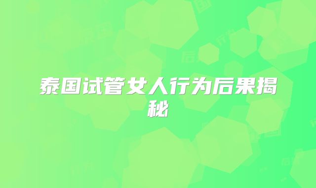 泰国试管女人行为后果揭秘