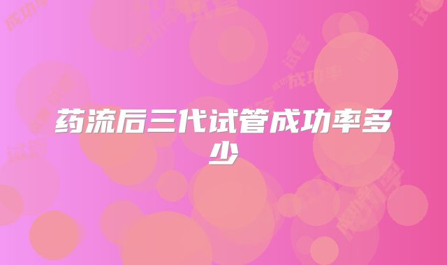 药流后三代试管成功率多少