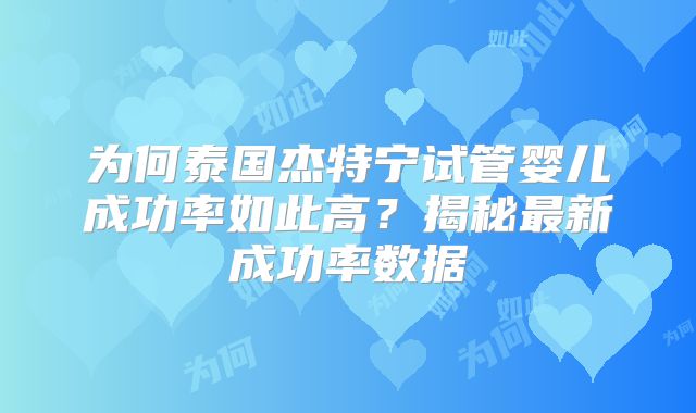 为何泰国杰特宁试管婴儿成功率如此高？揭秘最新成功率数据