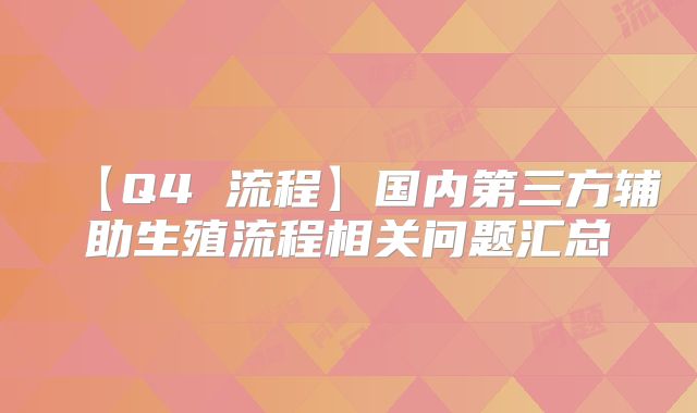 【Q4 流程】国内第三方辅助生殖流程相关问题汇总