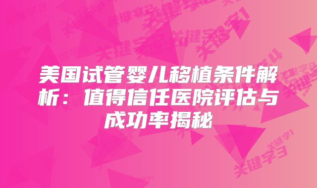 美国试管婴儿移植条件解析：值得信任医院评估与成功率揭秘