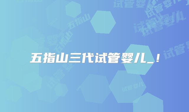 五指山三代试管婴儿_！