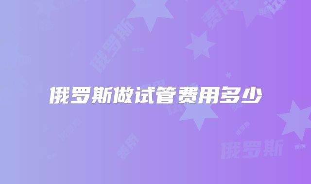 俄罗斯做试管费用多少