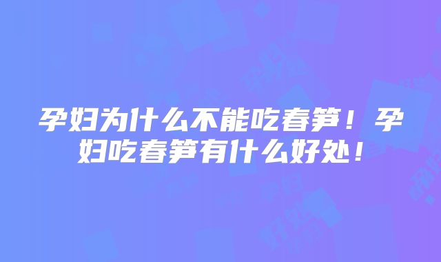 孕妇为什么不能吃春笋！孕妇吃春笋有什么好处！