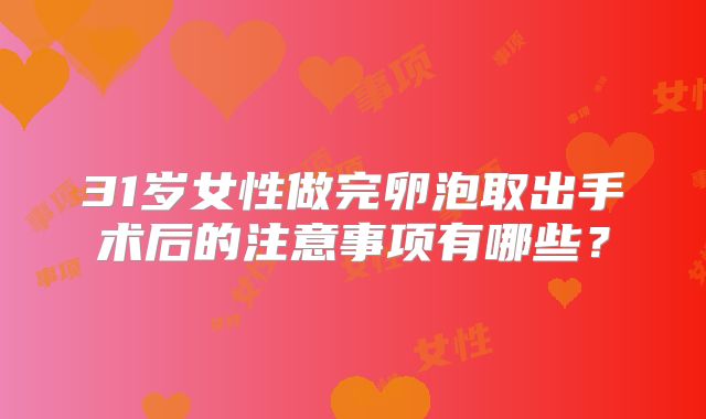 31岁女性做完卵泡取出手术后的注意事项有哪些？