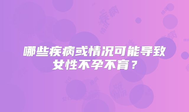 哪些疾病或情况可能导致女性不孕不育?