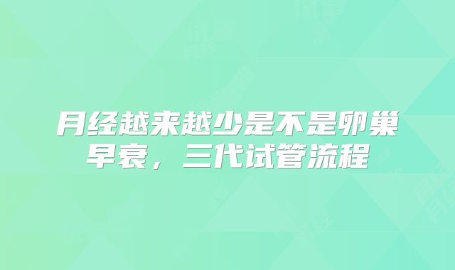 月经越来越少是不是卵巢早衰,三代试管流程