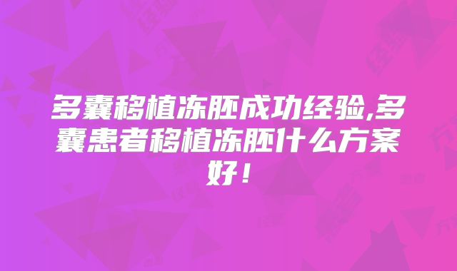 多囊移植冻胚成功经验,多囊患者移植冻胚什么方案好!