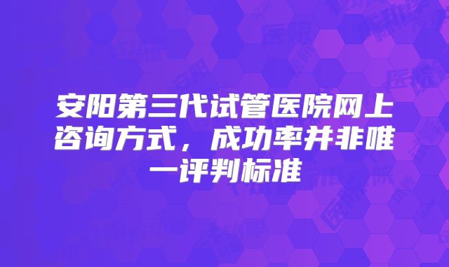 安阳第三代试管医院网上咨询方式，成功率并非唯一评判标准