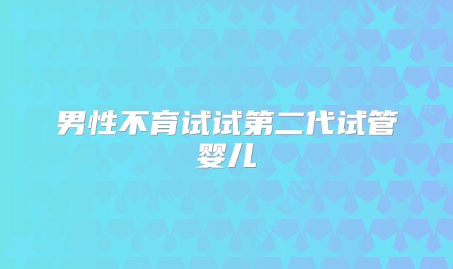 男性不育试试第二代试管婴儿