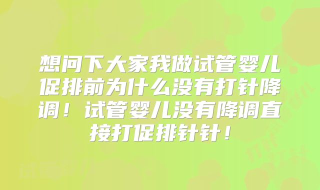想问下大家我做试管婴儿促排前为什么没有打针降调！试管婴儿没有降调直接打促排针针！