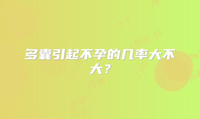 多囊引起不孕的几率大不大？