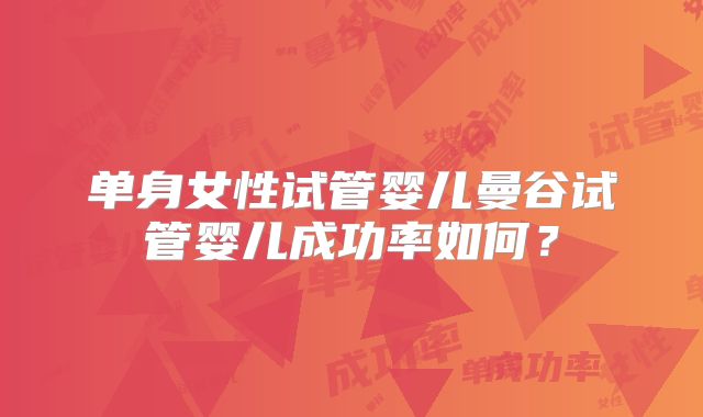 单身女性试管婴儿曼谷试管婴儿成功率如何？