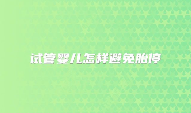 试管婴儿怎样避免胎停
