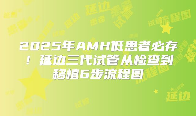 2025年AMH低患者必存！延边三代试管从检查到移植6步流程图