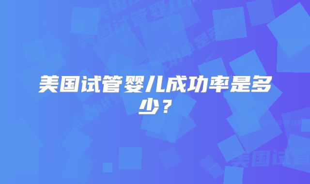 美国试管婴儿成功率是多少?