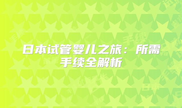 日本试管婴儿之旅：所需手续全解析