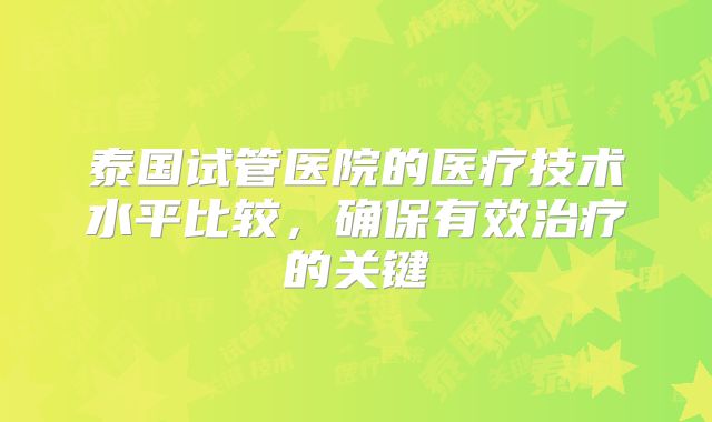 泰国试管医院的医疗技术水平比较，确保有效治疗的关键