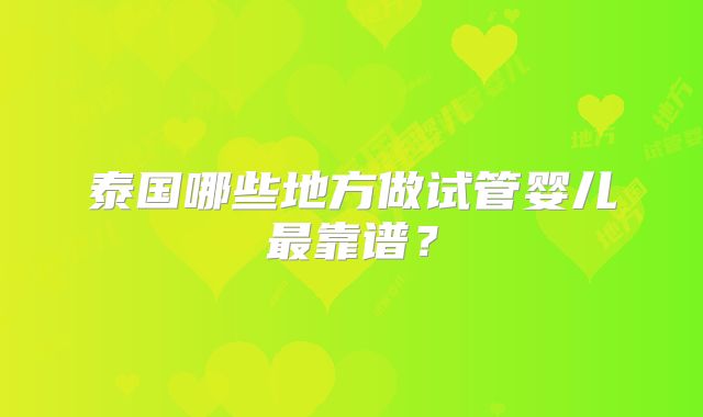 泰国哪些地方做试管婴儿最靠谱？
