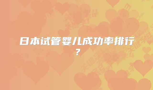 日本试管婴儿成功率排行？