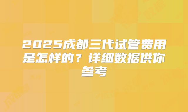2025成都三代试管费用是怎样的？详细数据供你参考