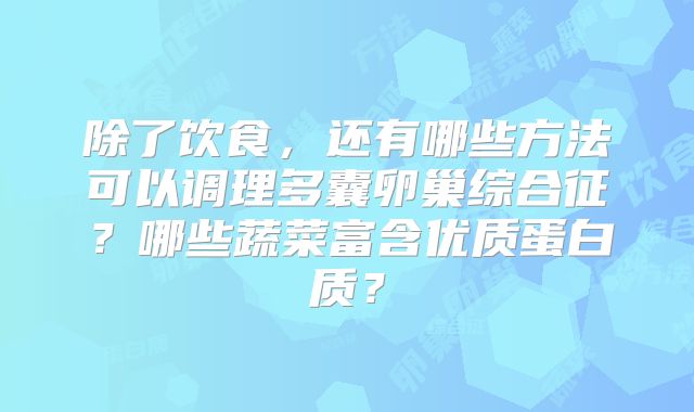 除了饮食，还有哪些方法可以调理多囊卵巢综合征？哪些蔬菜富含优质蛋白质？