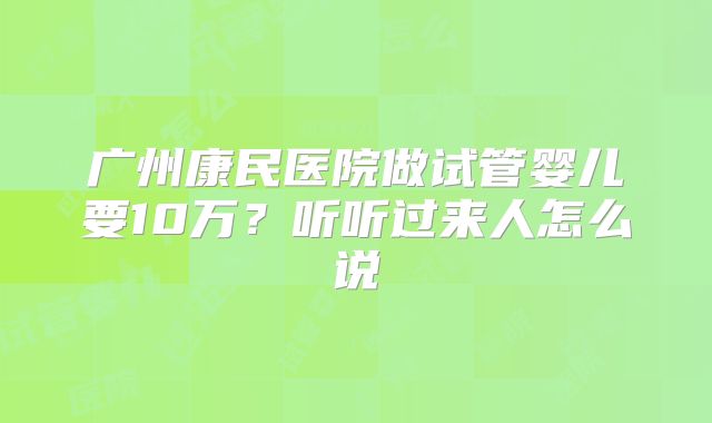 广州康民医院做试管婴儿要10万？听听过来人怎么说